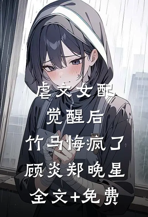 虐文女配觉醒后，竹马悔疯了顾炎郑晚星全文+免费