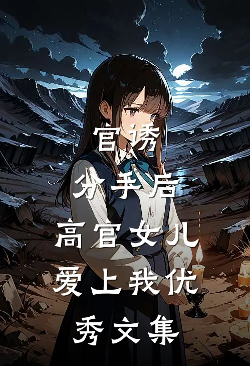 官诱：分手后，高官女儿爱上我优秀文集