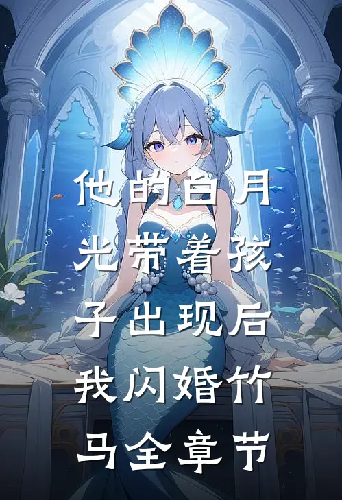 他的白月光带着孩子出现后，我闪婚竹马全章节