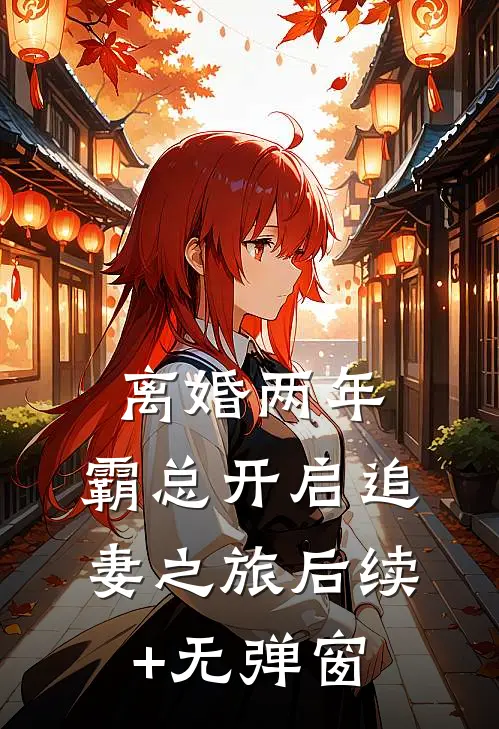 离婚两年，霸总开启追妻之旅后续+无弹窗