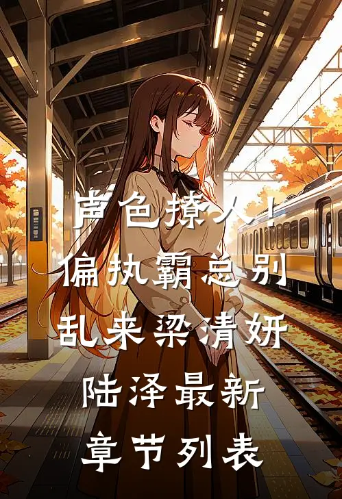 声色撩人！偏执霸总别乱来梁清妍陆泽最新章节列表