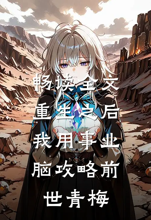 畅读全文重生之后，我用事业脑攻略前世青梅