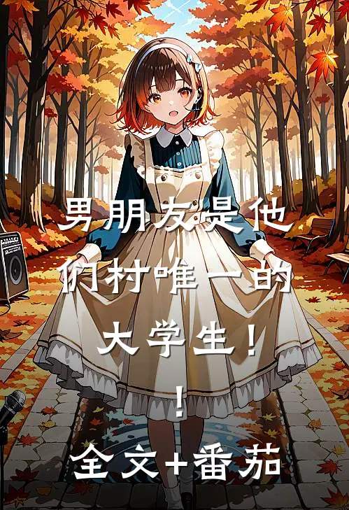 男朋友是他们村唯一的大学生！！全文+番茄