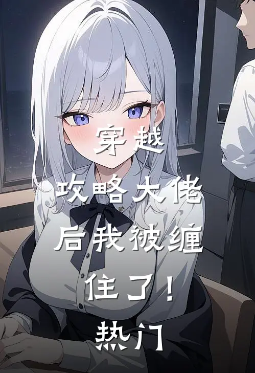 穿越：攻略大佬后我被缠住了！热门