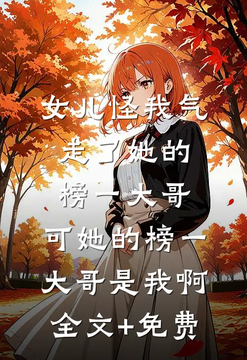 女儿怪我气走了她的榜一大哥，可她的榜一大哥是我啊全文+免费