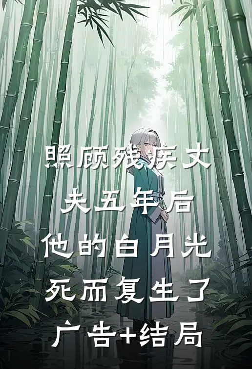 照顾残疾丈夫五年后，他的白月光死而复生了广告+结局