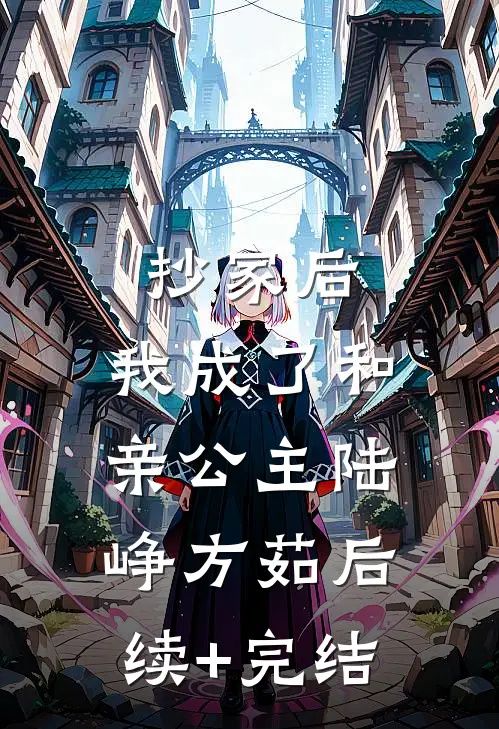抄家后，我成了和亲公主陆峥方茹后续+完结