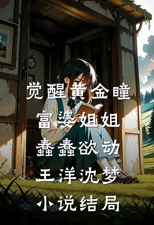觉醒黄金瞳，富婆姐姐蠢蠢欲动王洋沈梦小说结局