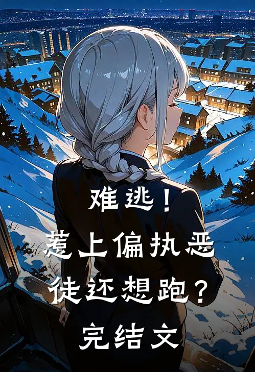 难逃！惹上偏执恶徒还想跑？完结文