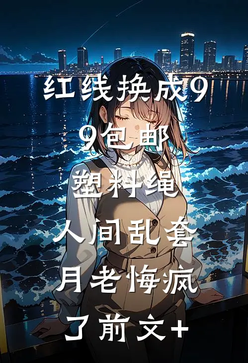 红线换成9.9包邮塑料绳，人间乱套月老悔疯了前文+
