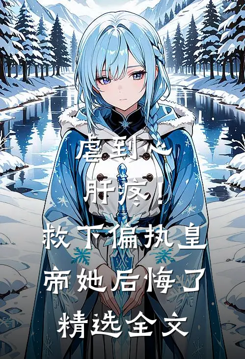 虐到心肝疼！救下偏执皇帝她后悔了精选全文