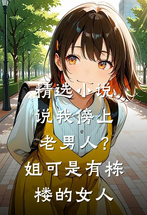 精选小说说我傍上老男人？姐可是有栋楼的女人