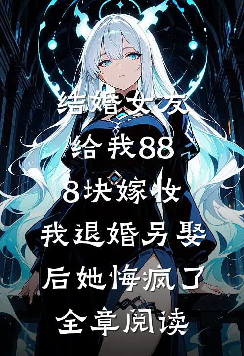 结婚女友给我888块嫁妆，我退婚另娶后她悔疯了全章阅读