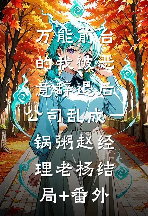 万能前台的我被恶意辞退后，公司乱成一锅粥赵经理老杨结局+番外