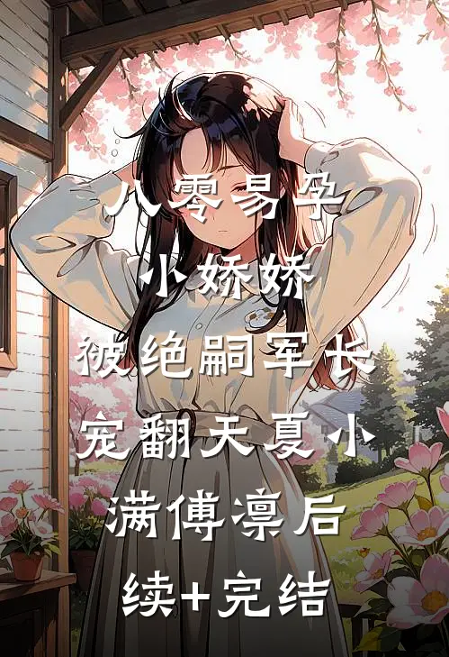 八零易孕小娇娇：被绝嗣军长宠翻天夏小满傅凛后续+完结