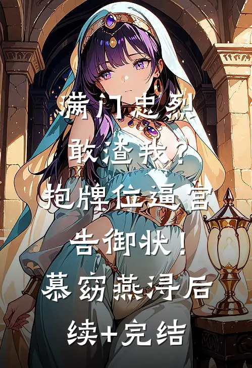 满门忠烈敢渣我？抱牌位逼宫告御状！慕窈燕浔后续+完结