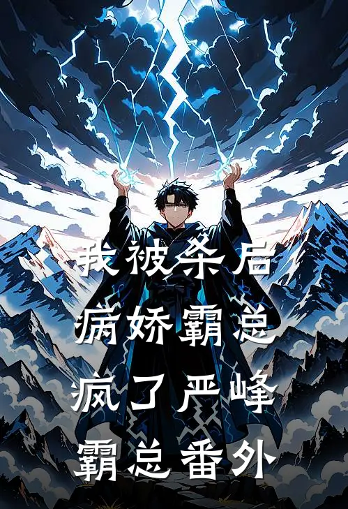 我被杀后，病娇霸总疯了严峰霸总 番外