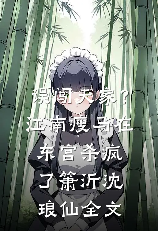 误闯天家？江南瘦马在东宫杀疯了箫沂沈琅仙全文