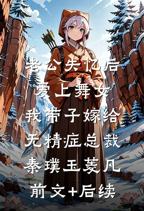 老公失忆后爱上舞女，我带子嫁给无精症总裁秦璞玉菱凡前文+后续