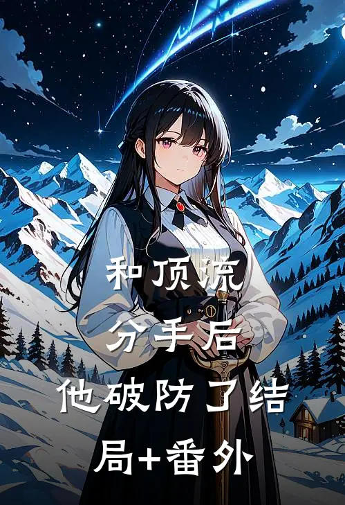 和顶流分手后，他破防了结局+番外