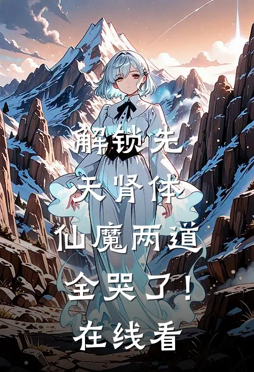 解锁先天肾体，仙魔两道全哭了！在线看