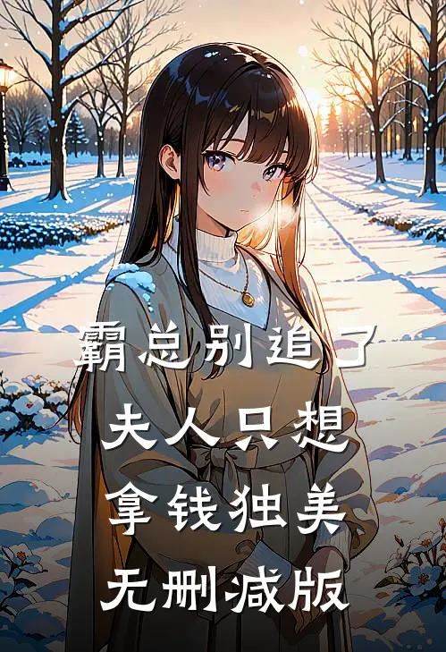 霸总别追了，夫人只想拿钱独美无删减版