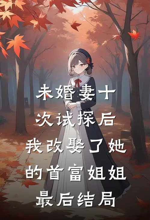 未婚妻十次试探后，我改娶了她的首富姐姐最后结局