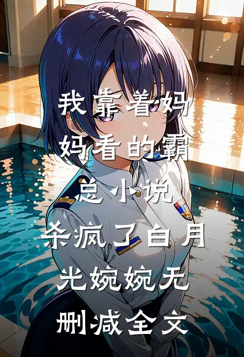 我靠着妈妈看的霸总小说，杀疯了白月光婉婉无删减全文