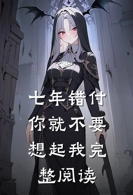 七年错付，你就不要想起我完整阅读