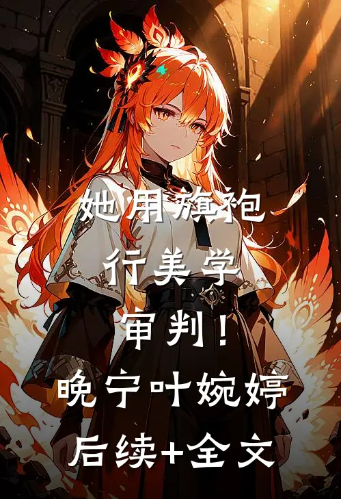 她用旗袍，行美学审判！晚宁叶婉婷后续+全文