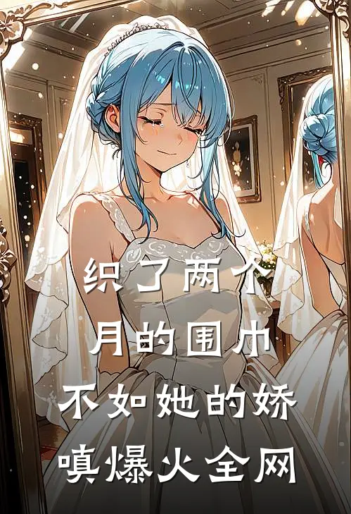 织了两个月的围巾，不如她的娇嗔爆火全网