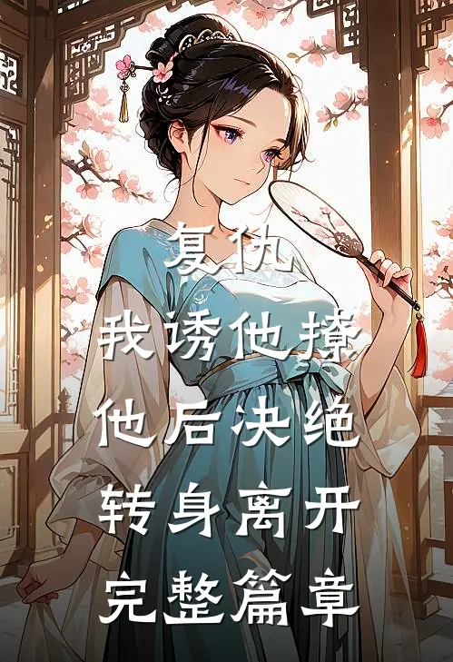 复仇：我诱他撩他后决绝转身离开完整篇章
