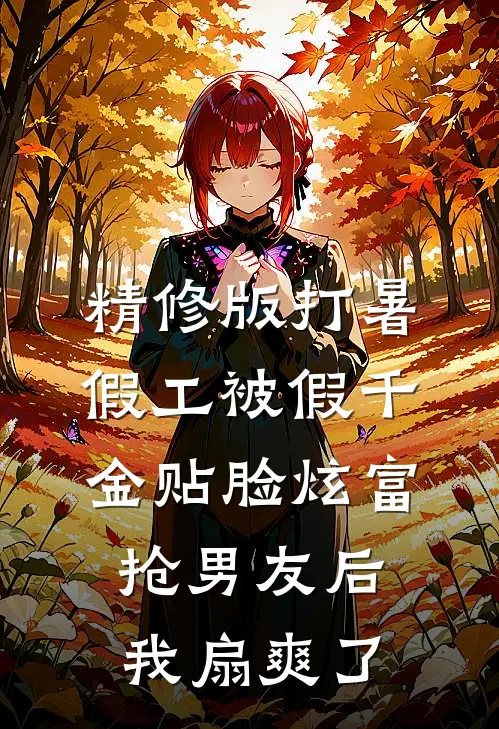 精修版打暑假工被假千金贴脸炫富抢男友后，我扇爽了