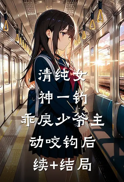 清纯女神一钓，乖戾少爷主动咬钩后续+结局