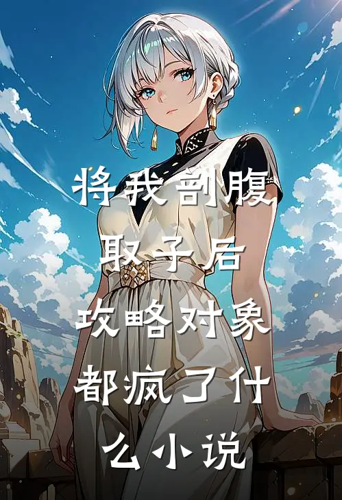 将我剖腹取子后，攻略对象都疯了什么小说