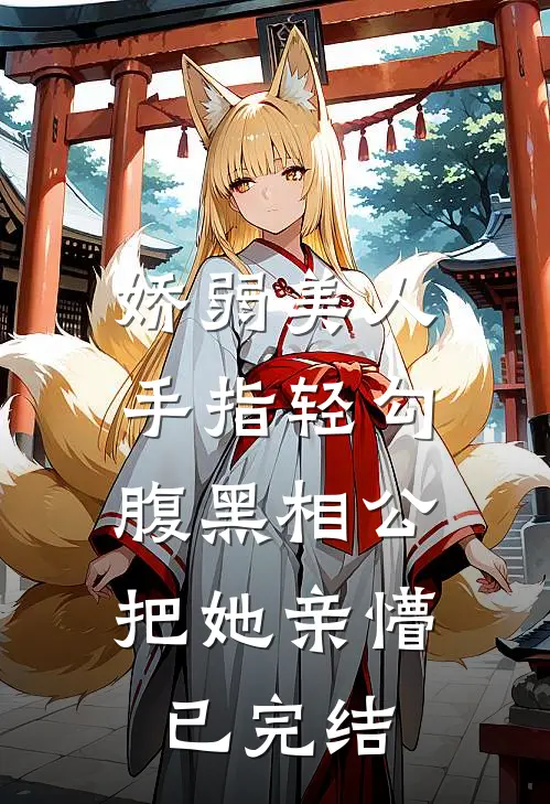 娇弱美人手指轻勾，腹黑相公把她亲懵已完结