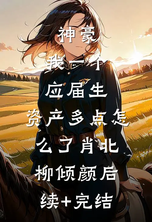 神豪：我一个应届生，资产多点怎么了肖北柳倾颜后续+完结