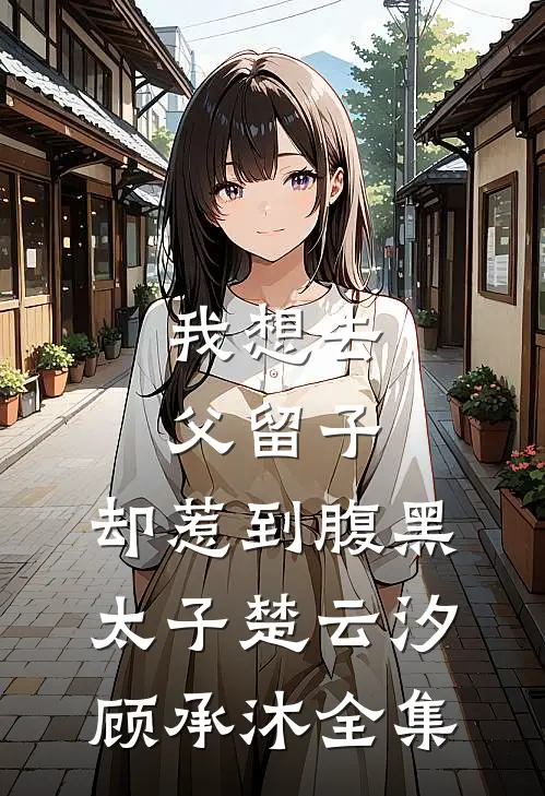 我想去父留子，却惹到腹黑太子楚云汐顾承沐 全集