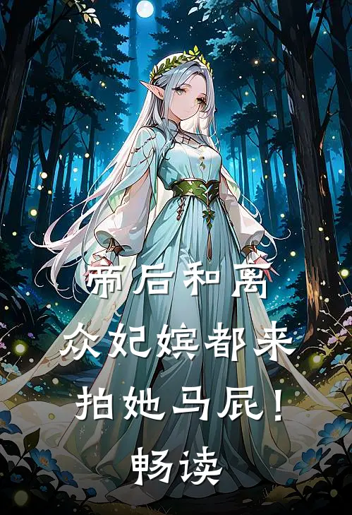 帝后和离，众妃嫔都来拍她马屁！畅读