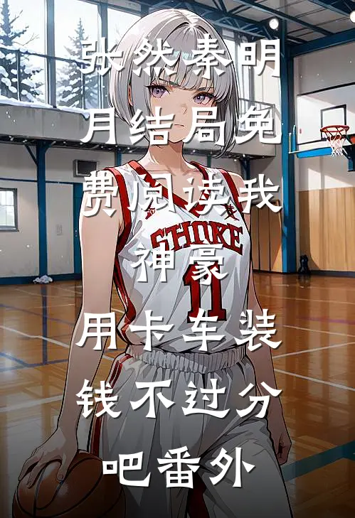 张然秦明月结局免费阅读我，神豪，用卡车装钱不过分吧番外