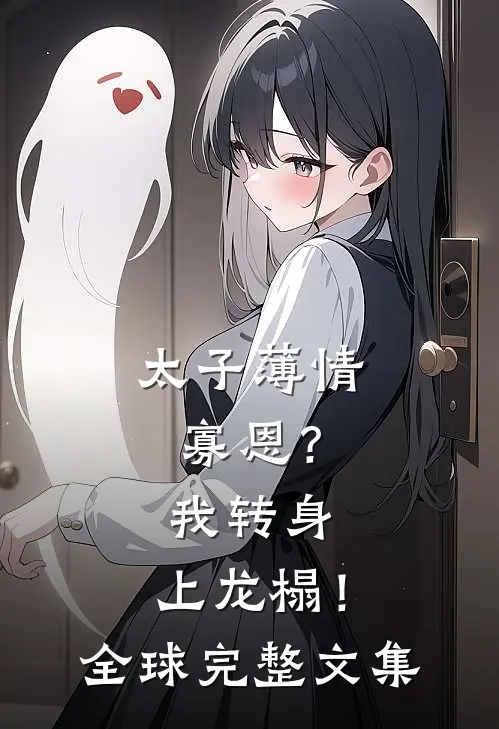 太子薄情寡恩？我转身，上龙榻！全球完整文集