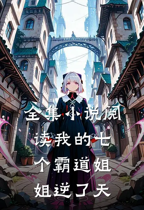 全集小说阅读我的七个霸道姐姐逆了天