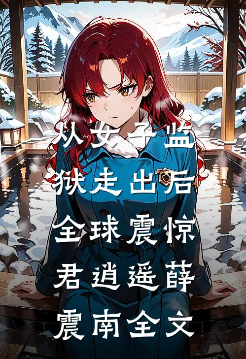 从女子监狱走出后，全球震惊君逍遥薛震南全文