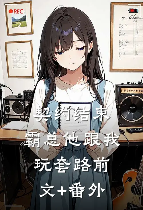 契约结束，霸总他跟我玩套路前文+番外