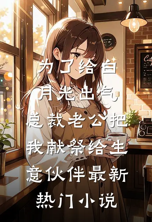 为了给白月光出气，总裁老公把我献祭给生意伙伴最新热门小说