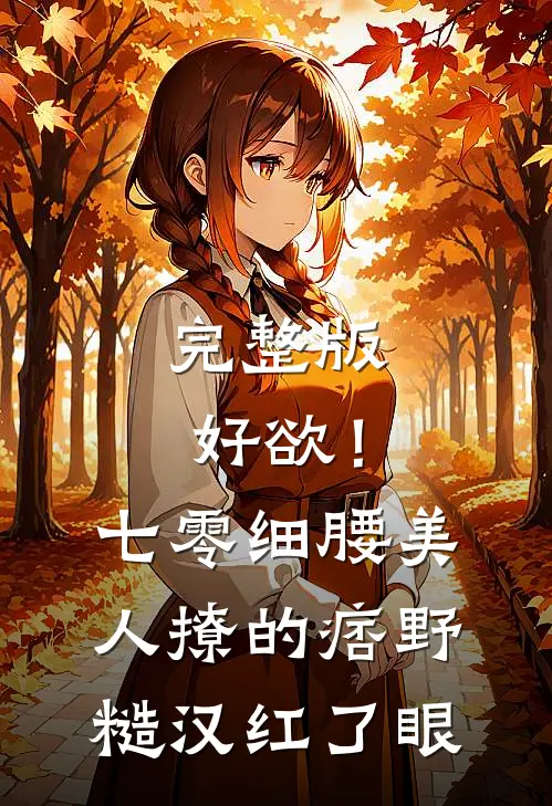 完整版好欲！七零细腰美人，撩的痞野糙汉红了眼