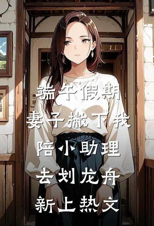 端午假期，妻子撇下我陪小助理去划龙舟新上热文