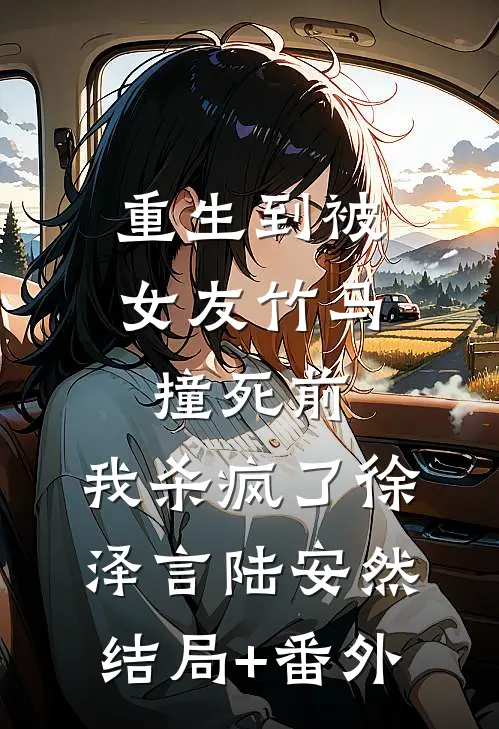 重生到被女友竹马撞死前，我杀疯了徐泽言陆安然结局+番外