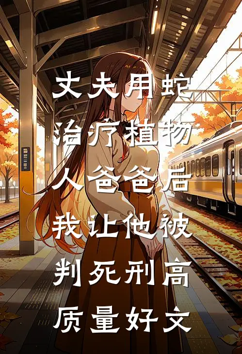 丈夫用蛇治疗植物人爸爸后，我让他被判死刑高质量好文