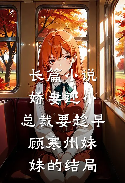 长篇小说娇妻还小,总裁要趁早顾寒州妹妹的结局